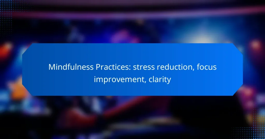 Mindfulness Practices: stress reduction, focus improvement, clarity