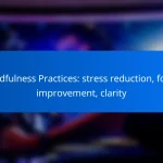 Mindfulness Practices: stress reduction, focus improvement, clarity