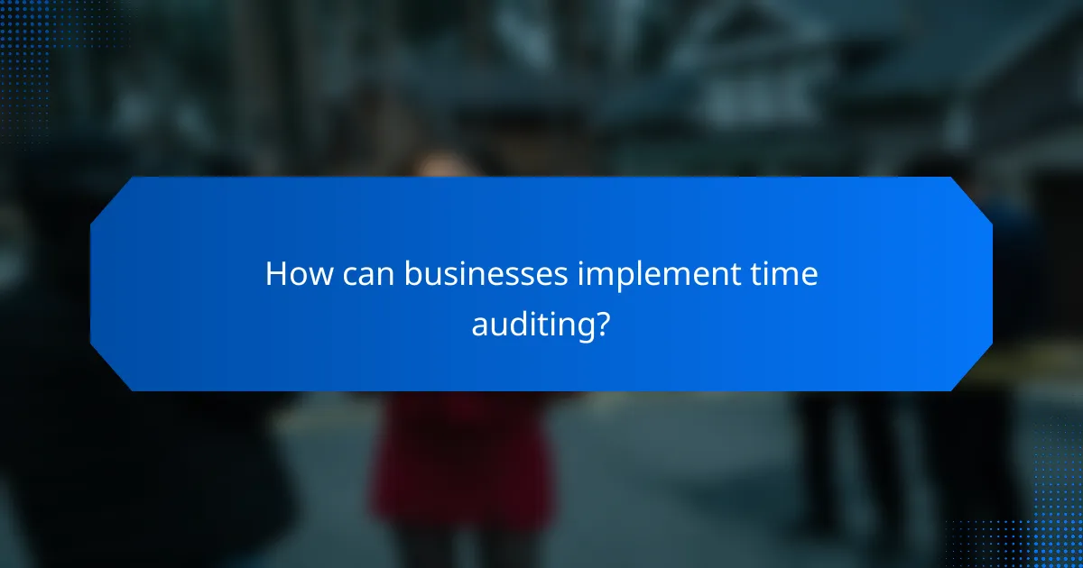 How can businesses implement time auditing?