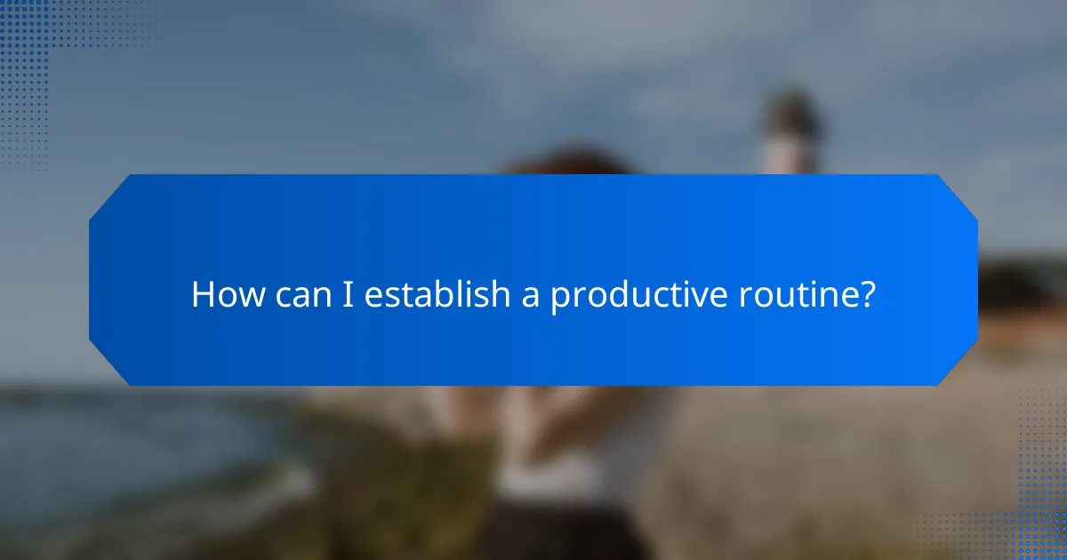 How can I establish a productive routine?