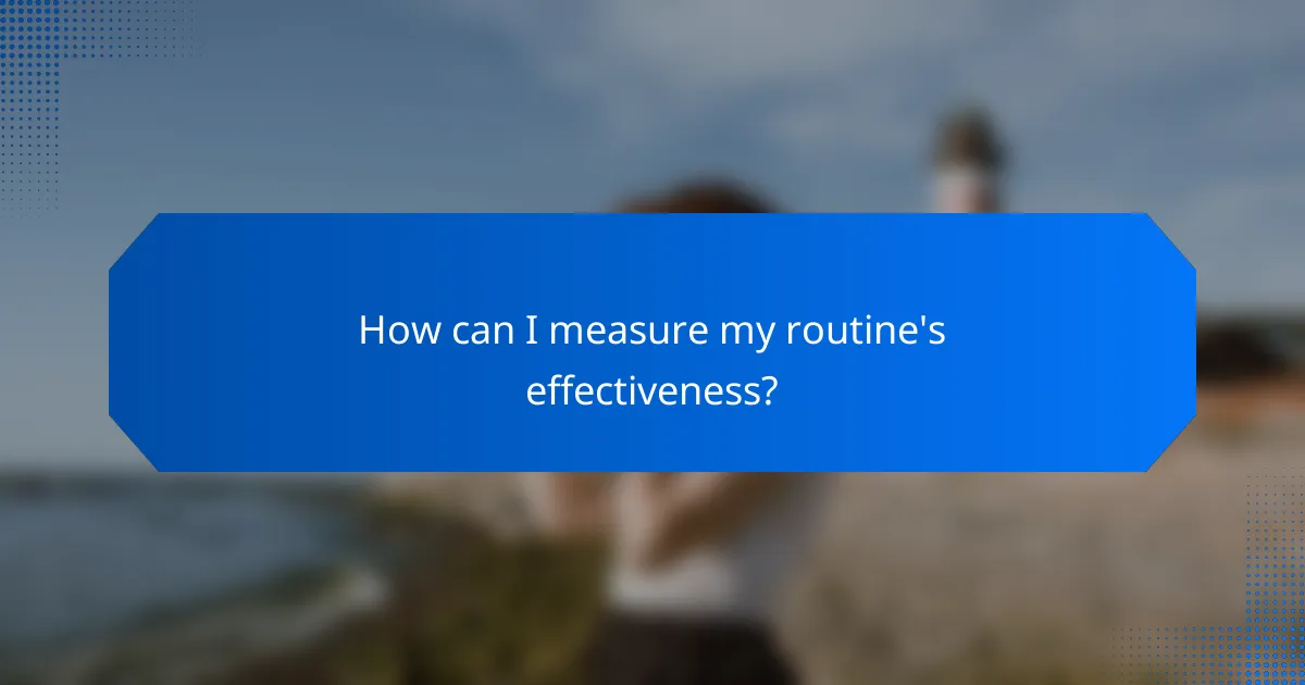 How can I measure my routine's effectiveness?