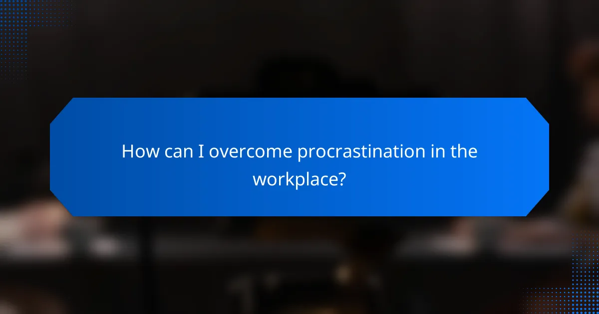 How can I overcome procrastination in the workplace?