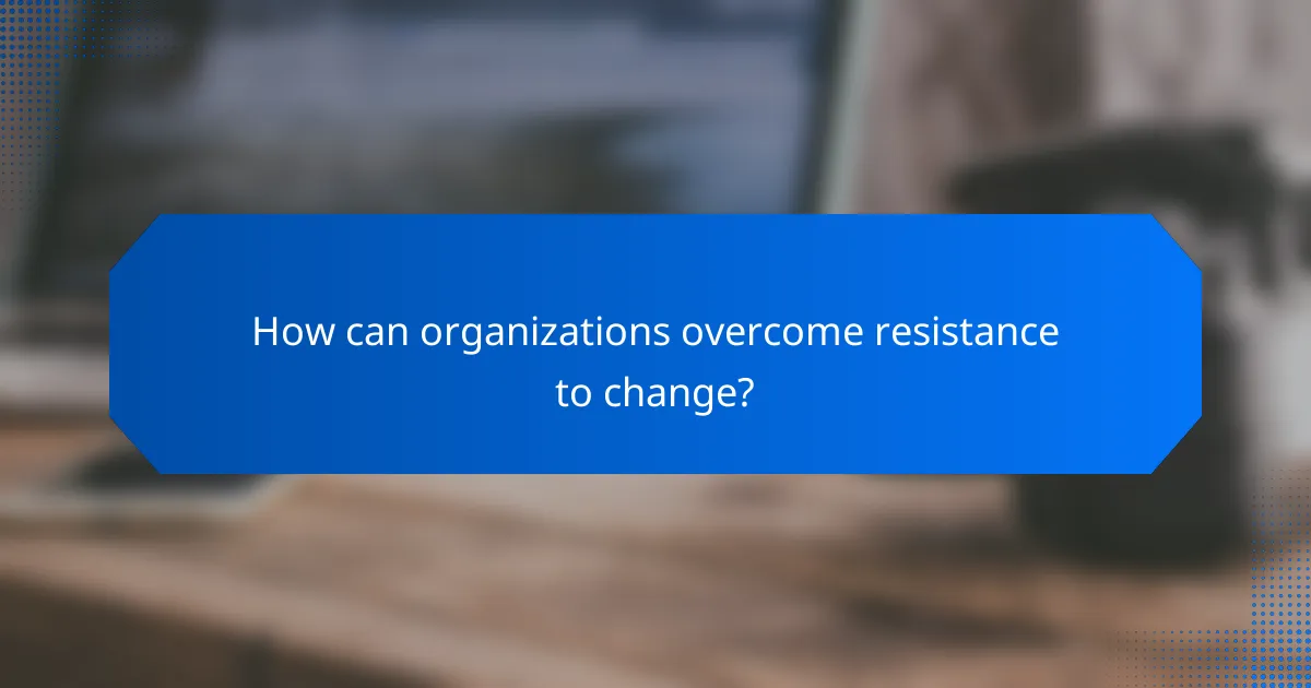 How can organizations overcome resistance to change?