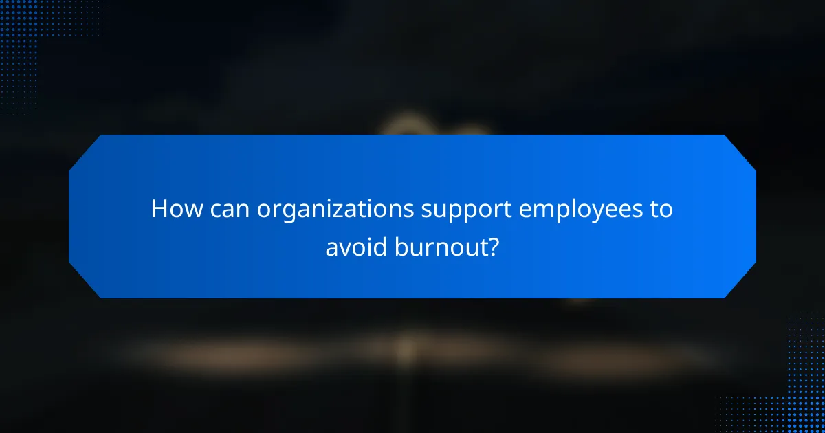 How can organizations support employees to avoid burnout?