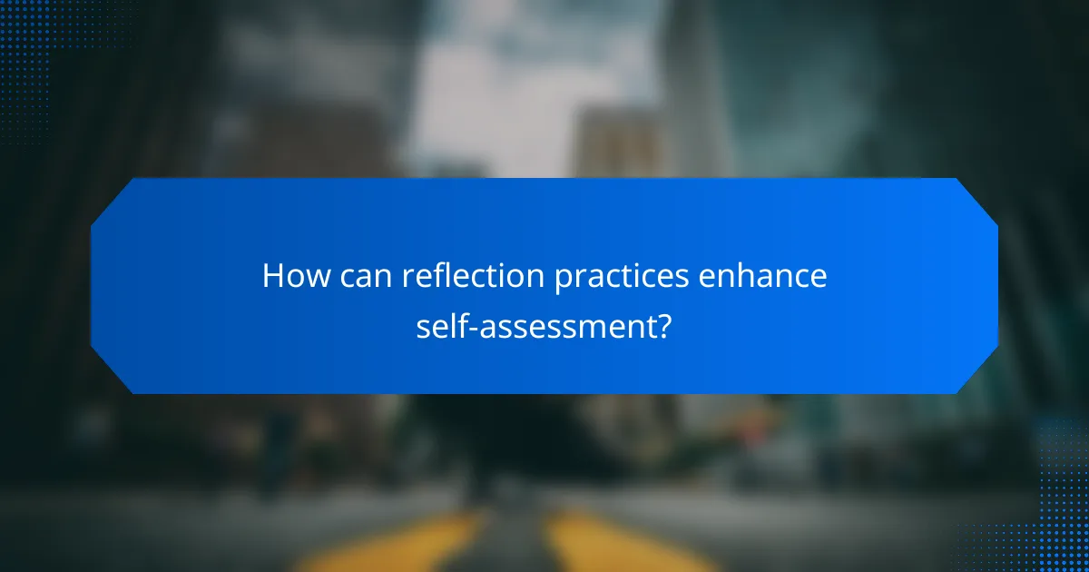 How can reflection practices enhance self-assessment?