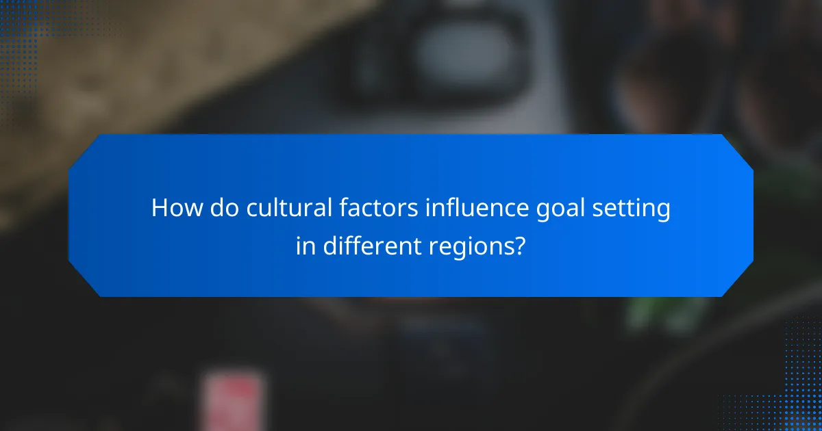 How do cultural factors influence goal setting in different regions?