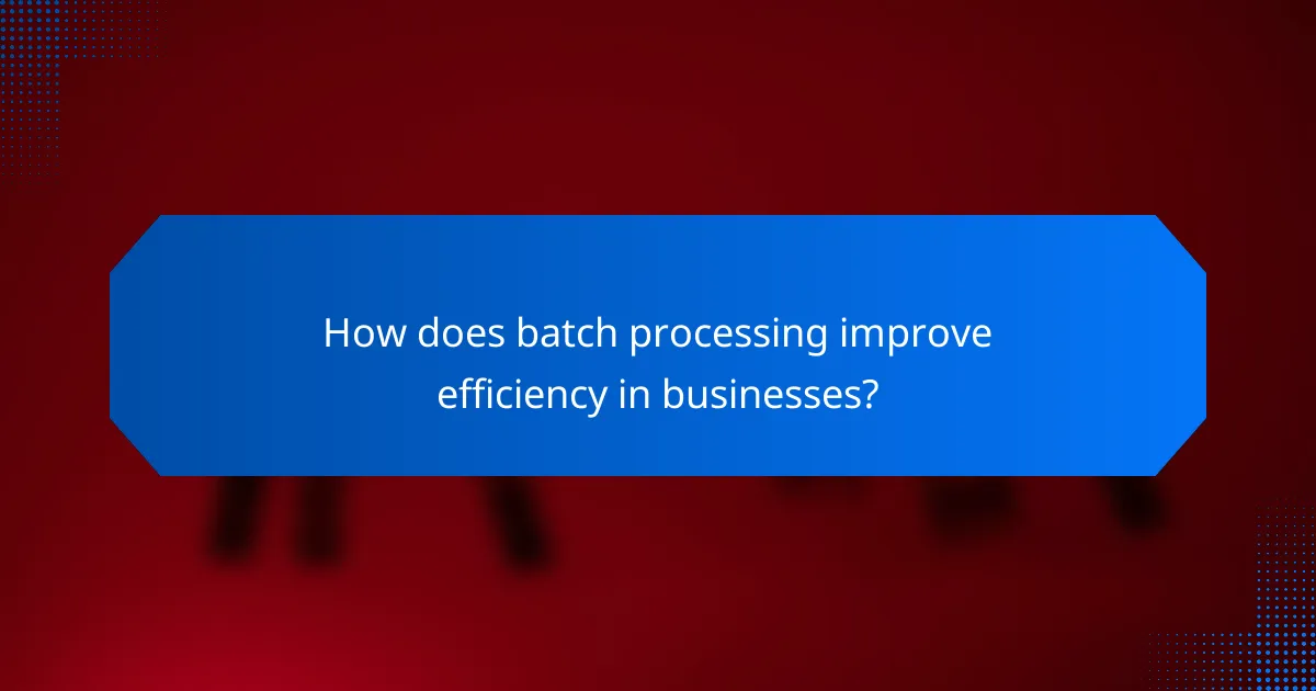How does batch processing improve efficiency in businesses?