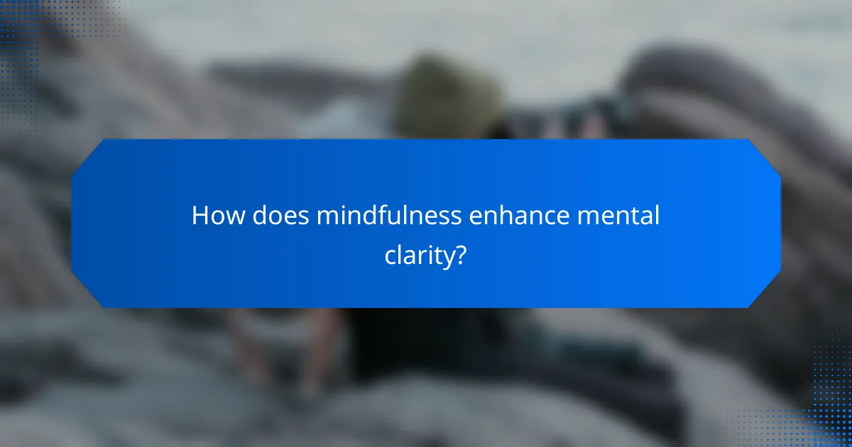 How does mindfulness enhance mental clarity?