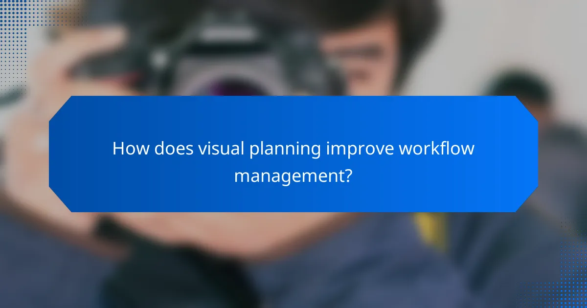 How does visual planning improve workflow management?