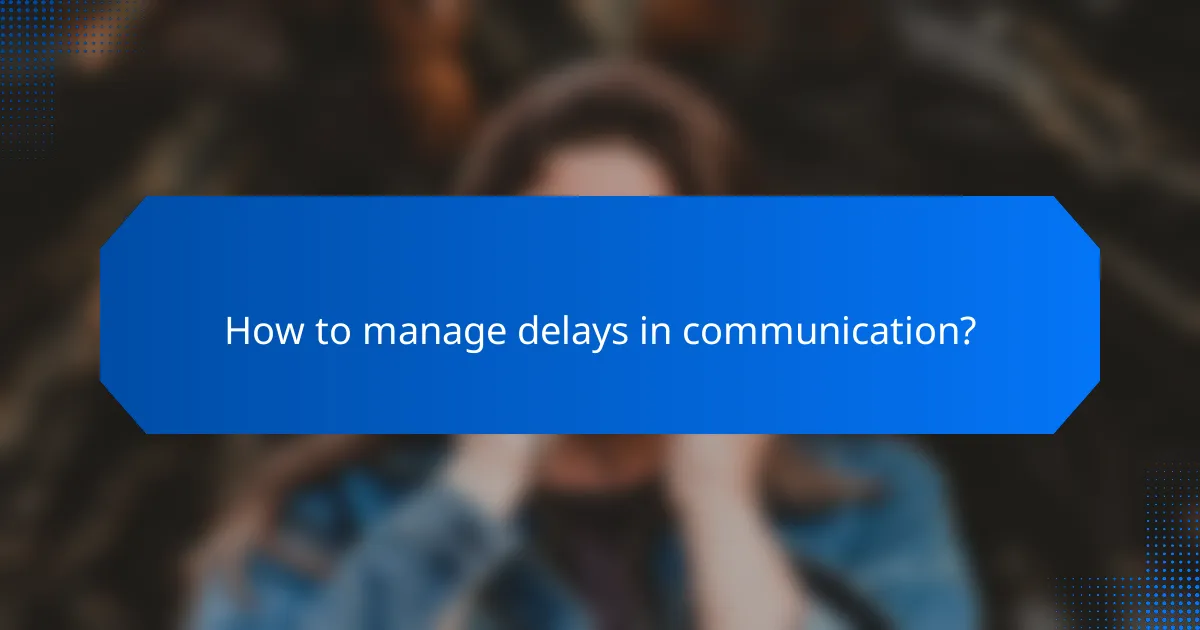 How to manage delays in communication?