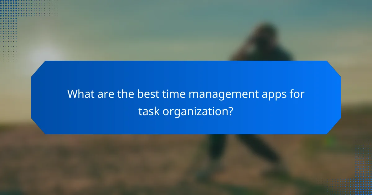 What are the best time management apps for task organization?