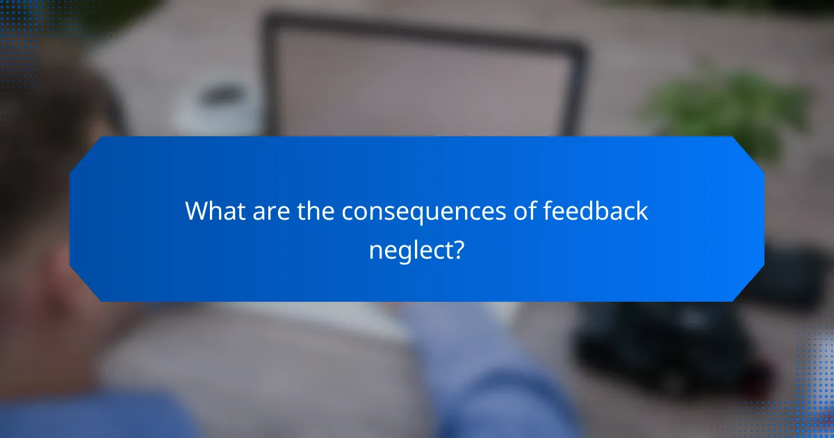 What are the consequences of feedback neglect?
