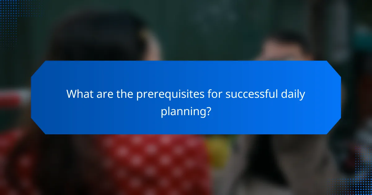 What are the prerequisites for successful daily planning?
