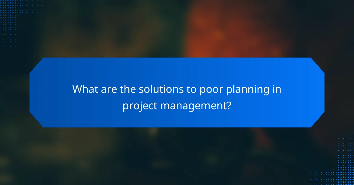 What are the solutions to poor planning in project management?