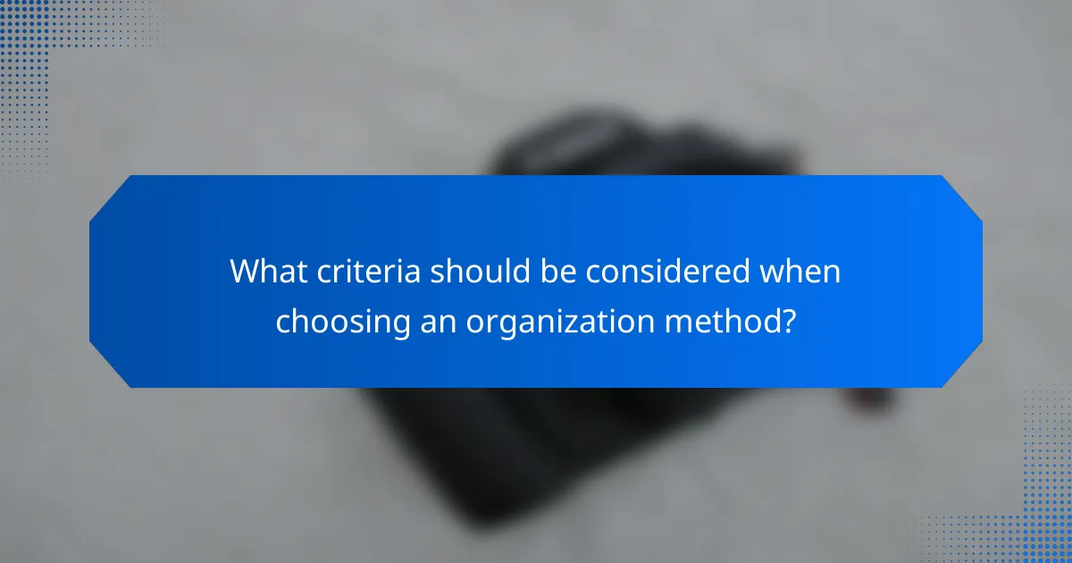 What criteria should be considered when choosing an organization method?