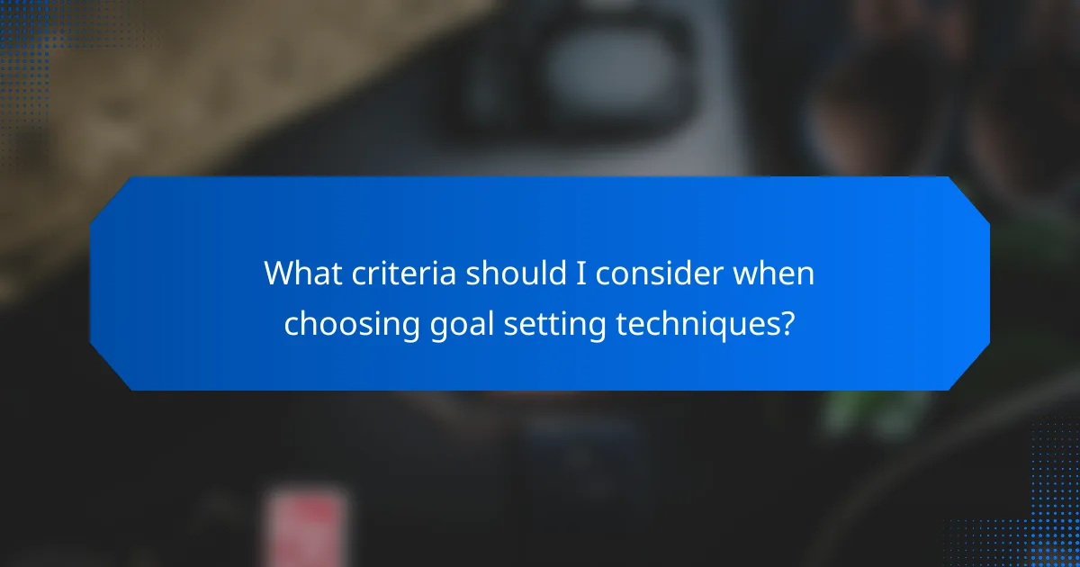 What criteria should I consider when choosing goal setting techniques?