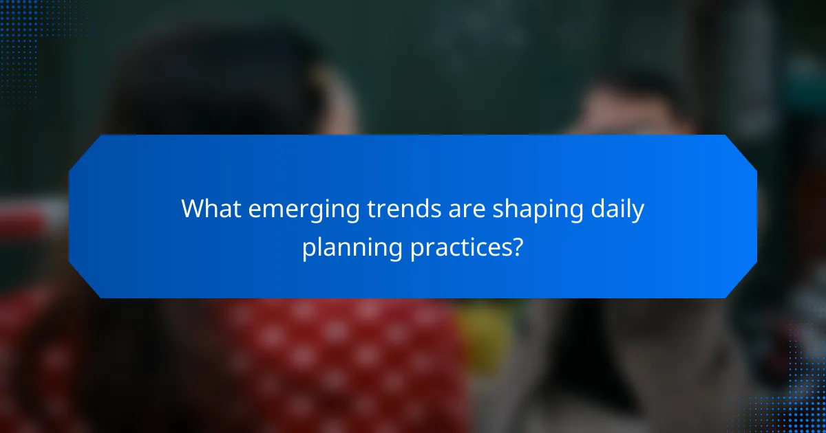 What emerging trends are shaping daily planning practices?