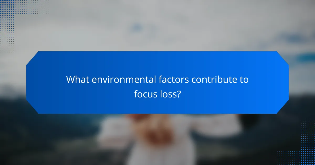 What environmental factors contribute to focus loss?