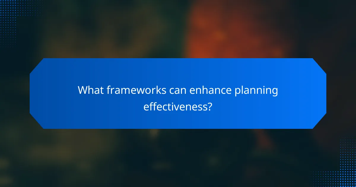 What frameworks can enhance planning effectiveness?