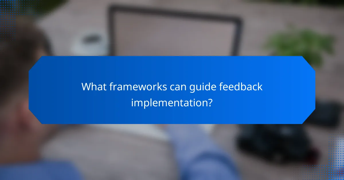 What frameworks can guide feedback implementation?