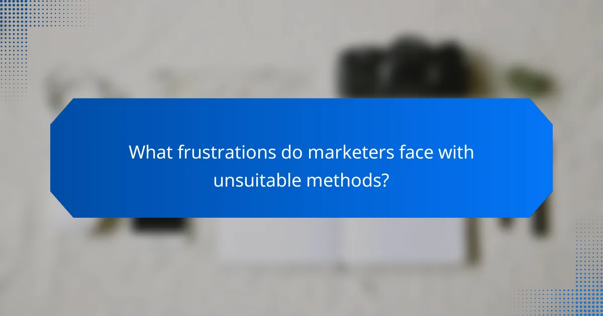 What frustrations do marketers face with unsuitable methods?