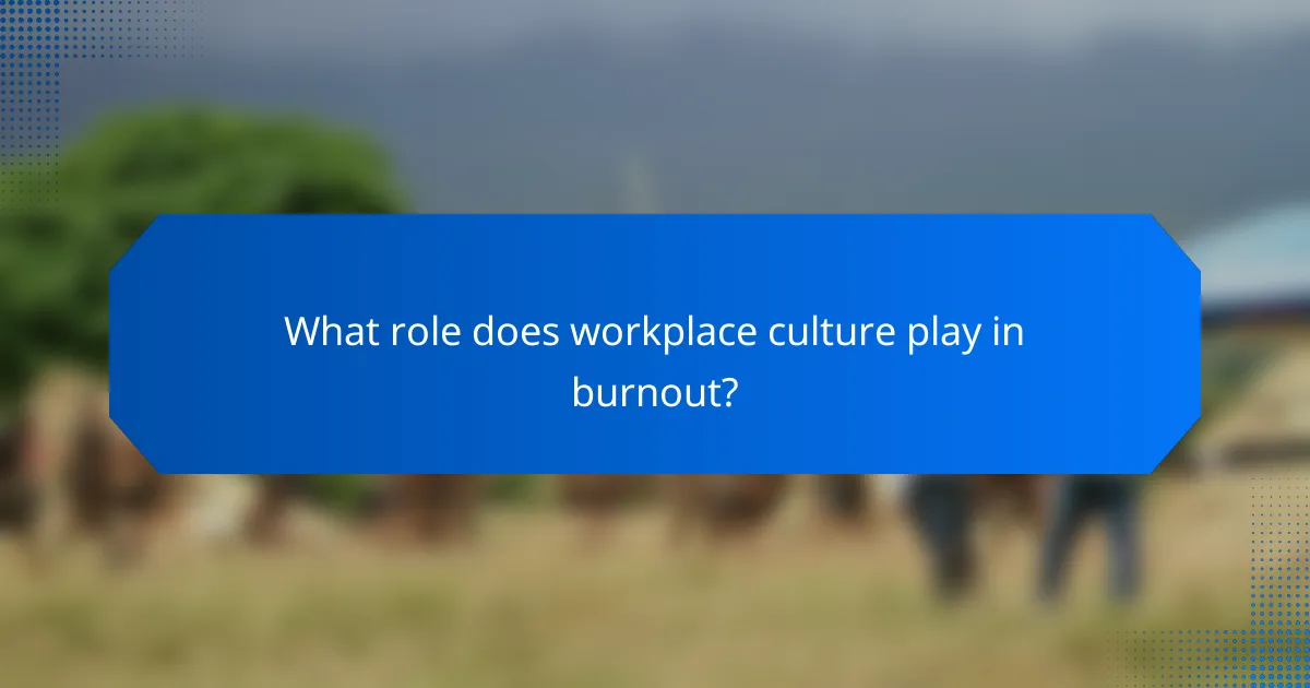 What role does workplace culture play in burnout?