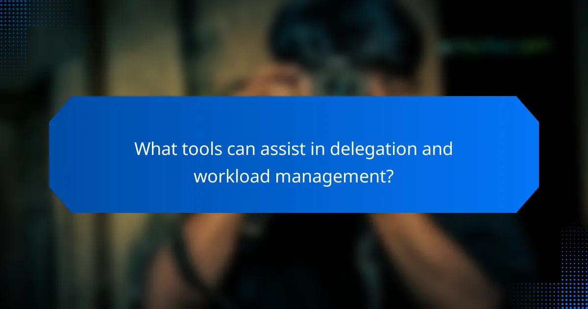 What tools can assist in delegation and workload management?